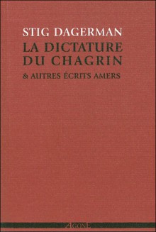 La Dictature du chagrin & autres écrits amers (1945-1953) - Stig Dagerman, Philippe Bouquet