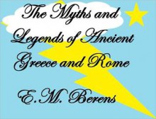 THE MYTHS AND LEGENDS OF ANCIENT GREECE AND ROME - E.M. Berens