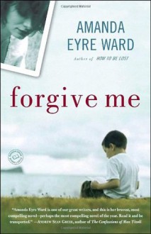 Forgive Me: A Novel - Amanda Eyre Ward