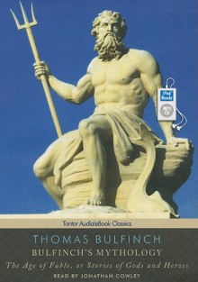 Bulfinch's Mythology: The Age of Fable, or Stories of Gods and Heroes - Thomas Bulfinch, Jonathan Cowley