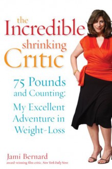 The Incredible Shrinking Critic: 75 Pounds and Counting: My Excellent Adventure in Weight Loss - Jami Bernard