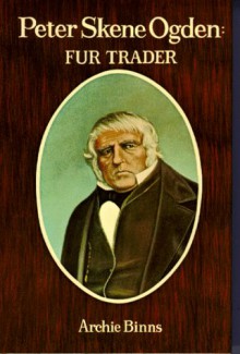 Peter Skene Ogden: Fur Trader - Archie Binns