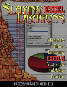 Slaying Excel Dragons: A Beginners Guide to Conquering Excel's Frustrations and Making Excel Fun - Mike Girvin