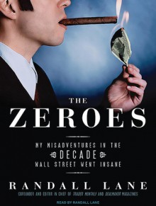 The Zeroes: My Misadventures in the Decade Wall Street Went Insane - Randall Lane