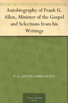 Autobiography of Frank G. Allen, Minister of the Gospel and Selections from his Writings - F. G. (Frank Gibbs) Allen, Robert Graham