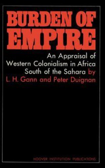 Burden of Empire: An Appraisal of Western Colonialism in Africa South of the Sahara - Peter Duignan, Lewis H Gann