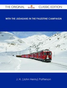 With the Judaeans in the Palestine Campaign - The Original Classic Edition - J.H. Patterson