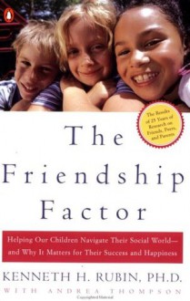 The Friendship Factor: Helping Our Children Navigate Their Social World--and Why It Matters for Their Success and Happiness - Kenneth Rubin, Andrea Thompson