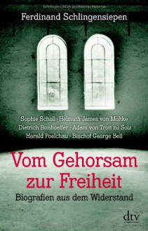 Vom Gehorsam zur Freiheit: Biografien aus dem Widerstand - Ferdinand Schlingensiepen