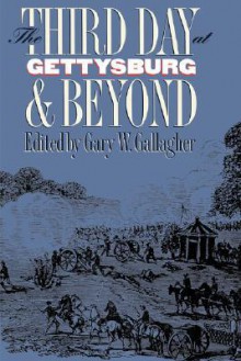 Third Day at Gettysburg and Beyond - Gary W. Gallagher, Robert L. Bee, A. Wilson Greene, Robert K. Krick, William Garrett Piston, Carol Reardon