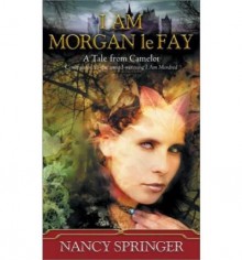 I Am Morgan Le Fay: A Tale From Camelot - Nancy Springer