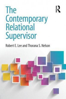 The Contemporary Relational Supervisor - Robert E Lee IV, Thorana S Nelson