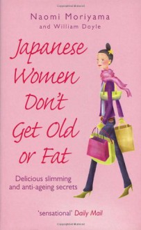 Japanese Women Don't Get Old or Fat: Delicious slimming and anti-ageing secrets - Naomi Moriyama