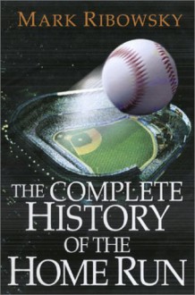 The Complete History Of The Home Run - Mark Ribowsky