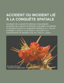 Accident Ou Incident Lie a la Conquete Spatiale: Accident de La Navette Spatiale Challenger, Accident de La Navette Spatiale Columbia, Accidents Et Incidents Lies a la Conquete Spatiale, N-1, Vol 501 D'Ariane 5, Apollo 13, Soyouz 11 - Source Wikipedia, Livres Groupe