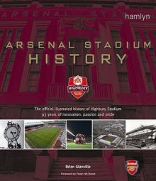 Arsenal Stadium History: The Official Illustrated History Of Highbury Stadium 93 Years Of Innovation, Passion And Pride - Brian Glanville