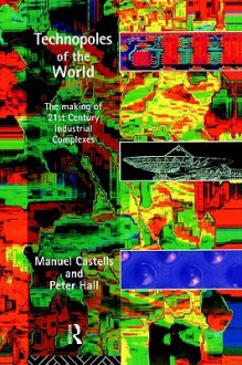 Technopoles of the World: The Making of 21st Century Industrial Complexes - Manuel Castells