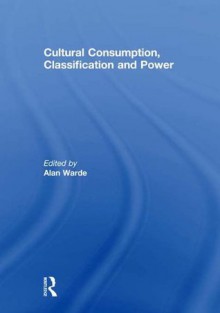 Cultural Consumption, Classification and Power - Alan Warde