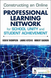 Constructing an Online Professional Learning Network for School Unity and Student Achievement - Robin Thompson, Laurie Kitchie, Robert Gagnon