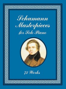 Schumann Masterpieces for Solo Piano: 73 Works - Robert Schumann, Johannes Brahms, Clara Suchumann