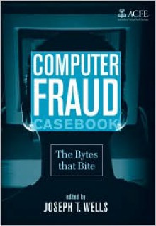 Computer Fraud Casebook: The Bytes that Bite - Joseph T. Wells