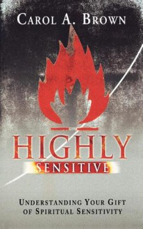 Highly Sensitive: Understanding Your Gift of Spiritual Sensitivity - Carol Brown