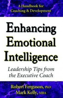 Enhancing Emotional Intelligence: Leadership Tips from the Executive Coach - Mark Kelly, Robert Ferguson