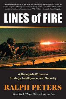 Lines of Fire: A Renegade Writes on Strategy, Intelligence, and Security - Ralph Peters