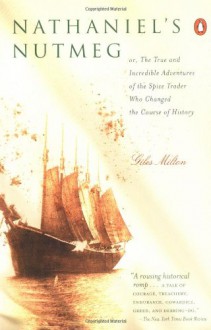 Nathaniel's Nutmeg: Or the True and Incredible Adventures of the Spice Trader Who Changed the Course of History - Giles Milton