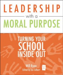 Leadership with a Moral Purpose: Turning your school inside out (Independent Thinking Series) - Will Ryan, Ian Gilbert