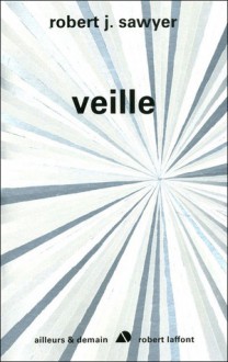 Veille (Singularité, #2) - Robert J. Sawyer, Patrick Dusoulier