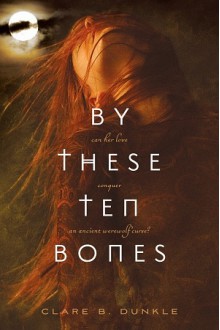 By These Ten Bones - Clare B. Dunkle