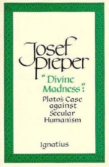 "Divine Madness": Plato's Case Against Secular Humanism - Josef Pieper, Lothar Krauth