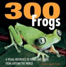 300 Frogs: A Visual Reference to Frogs and Toads from Around the World - Christopher Mattison