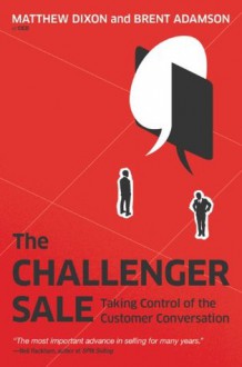 The Challenger Sale: Taking Control of the Customer Conversation - Matthew Dixon, Adamson, Brent