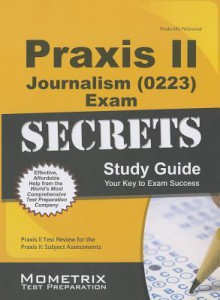 Praxis II Journalism (0223) Exam Secrets Study Guide: Praxis II Test Review for the Praxis II: Subject Assessments - Praxis II Exam Secrets Test Prep Team