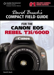 David Busch's Compact Field Guide for the Canon EOS Rebel T3i/600d - David D. Busch