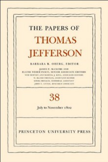 The Papers of Thomas Jefferson, Volume 38: 1 July to 12 November 1802: 1 July to 12 November 1802 - Thomas Jefferson, Barbara B. Oberg