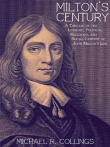 Milton's Century: A Timeline of the Literary, Political, Religious, and Social Centext of John Milton's Life - Michael R. Collings