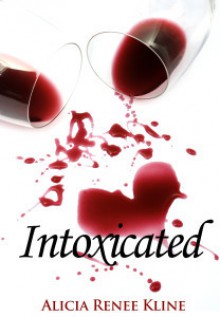 Intoxicated (The Intoxicated Books, #1) - Alicia Renee Kline