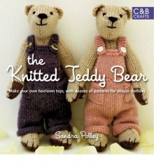 The Knitted Teddy Bear: Make Your Own Heirloom Toys, with Dozens of Paterns for Unique Clothing - Sandra Polley