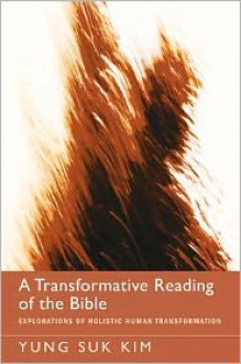 A Transformative Reading of the Bible: Explorations of Holistic Human Transformation - Yung-Suk Kim