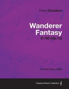 Wanderer Fantasy D.760 (Op.15) - For Solo Piano (1822) - Franz Schubert