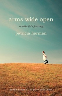 Arms Wide Open: A Midwife's Journey - Patricia Harman