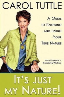 It's Just My Nature! A Guide to Knowing and Living Your True Nature - Carol Tuttle