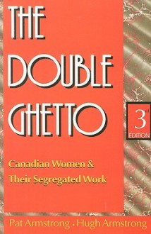 The Double Ghetto: Canadian Women and Their Segregated Work - Pat Armstrong, Hugh Armstrong