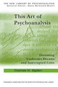 This Art of Psychoanalysis: Dreaming Undreamt Dreams and Interrupted Cries (The New Library of Psychoanalysis) - Thomas H. Ogden