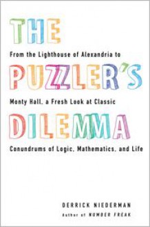 The Puzzler's Dilemma: From the Lighthouse of Alexandria to Monty Hall, a Fresh Look at Classic Conundrums of Logic, Mathematics, and Life - Derrick Niederman