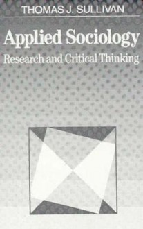 Applied Sociology: Research and Critical Thinking - Thomas J. Sullivan