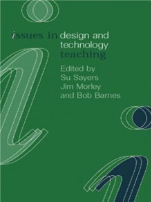 Issues in Design and Technology Teaching (Issues in Teaching Series) - Bob Barnes, Jim Morley, Su Sayers